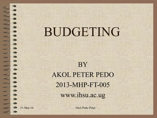 BUDGETING
BY
AKOL PETER PEDO
2013-MHP-FT-005
www.ihsu.ac.ug
31-Mar-14 Akol Pedo Peter
 