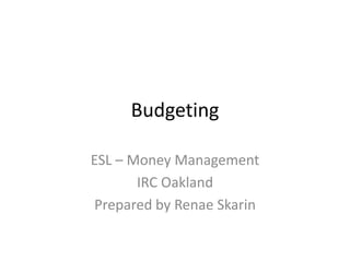 Budgeting
ESL – Money Management
IRC Oakland
Prepared by Renae Skarin
 