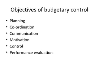 Objectives of budgetary control
• Planning
• Co-ordination
• Communication
• Motivation
• Control
• Performance evaluation
 