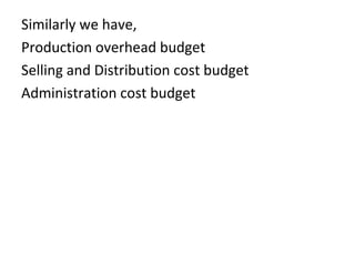Similarly we have,
Production overhead budget
Selling and Distribution cost budget
Administration cost budget
 