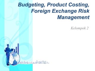 Budgeting, Product Costing,
Foreign Exchange Risk
Management
Kelompok 2
 