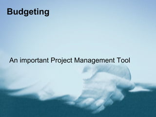 Budgeting
An important Project Management Tool
 
