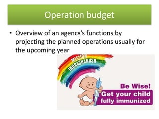 Operation budget
• Overview of an agency’s functions by
projecting the planned operations usually for
the upcoming year
 