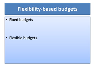 Flexibility-based budgets
• Fixed budgets
• Flexible budgets
 