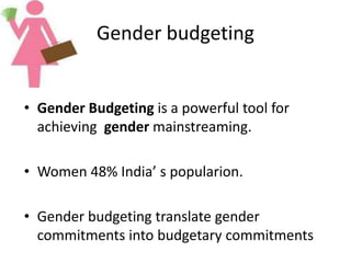 Gender budgeting
• Gender Budgeting is a powerful tool for
achieving gender mainstreaming.
• Women 48% India’ s popularion.
• Gender budgeting translate gender
commitments into budgetary commitments
 