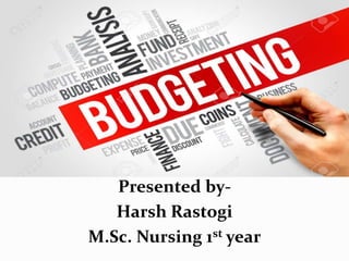 BUDGETING
Presented by-
Harsh Rastogi
M.Sc. Nursing 1st year
 