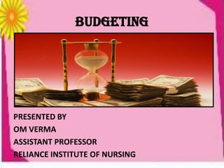 BUDGETING
PRESENTED BY
OM VERMA
ASSISTANT PROFESSOR
RELIANCE INSTITUTE OF NURSING
 