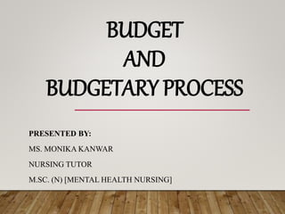 BUDGET
AND
BUDGETARY PROCESS
PRESENTED BY:
MS. MONIKA KANWAR
NURSING TUTOR
M.SC. (N) [MENTAL HEALTH NURSING]
 