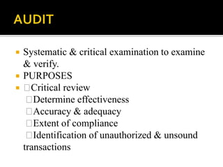  Systematic & critical examination to examine
& verify.
 PURPOSES
 Critical review
Determine effectiveness
Accuracy & adequacy
Extent of compliance
Identification of unauthorized & unsound
transactions
 