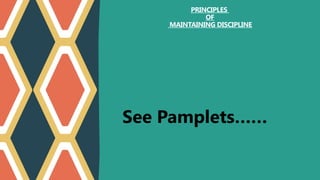 See Pamplets……
PRINCIPLES
OF
MAINTAINING DISCIPLINE
 