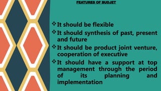 It should be flexible
It should synthesis of past, present
and future
It should be product joint venture,
cooperation of executive
It should have a support at top
management through the period
of its planning and
implementation
FEATURES OF BUDJET
 