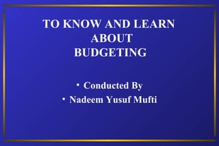 TO KNOW AND LEARN  ABOUT BUDGETING  ,[object Object],[object Object]