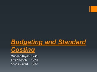 Budgeting and Standard
Costing
Muneeb Kiyani 1241
Arfa Yaqoob 1229
Ahsan Javed 1227
 