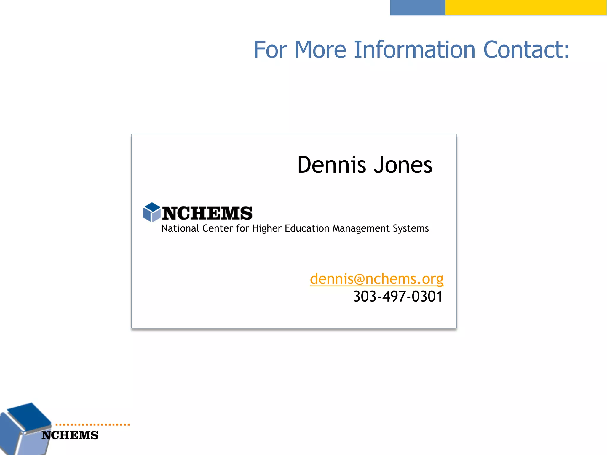 For More Information Contact:
Dennis Jones
dennis@nchems.org
303-497-0301
National Center for Higher Education Management Systems
 