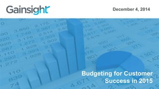 Budgeting for Customer
Success in 2015
December 4, 2014
 