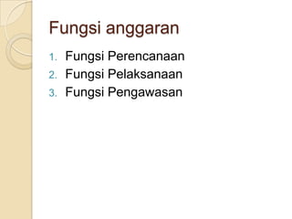 Fungsi anggaran
1.   Fungsi Perencanaan
2.   Fungsi Pelaksanaan
3.   Fungsi Pengawasan
 