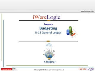 Click to edit Master title style
www.iwarelogic.com
© Copyright 2014 iWare Logic Technologies Pvt. Ltd.
Presents
Budgeting
R-12 General Ledger
A Webinar
 