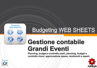 Budgeting
WEB SHEETS




             Planning, budget e controllo costi; planning, budget e
             controllo ricavi, approvazione spese, rendiconti e report.
 