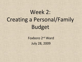 Week 2: Creating a Personal/Family Budget Foxboro 2 nd  Ward July 28, 2009 