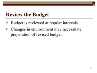 Review the Budget Budget is reviewed at regular intervals Changes in environment may necessitate preparation of revised budget. 