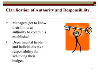 Clarification of Authority and Responsibility. Managers get to know their limits as authority to commit is established. Departmental heads and individuals take responsibility for achieving their budget. 