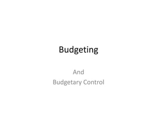 Budgeting
And
Budgetary Control
 