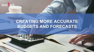 CREATING MORE ACCURATE
BUDGETS AND FORECASTS
 