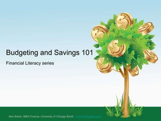 Budgeting and Savings 101
Financial Literacy series
Alan Baren, MBA Finance, University of Chicago Booth finlit101@yahoo.com
 