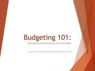 Budgeting 101:
Developing and Maintaining a Personal Budget
Lillian Hallstrand, Director of Stewardship and Vocational Planning
 