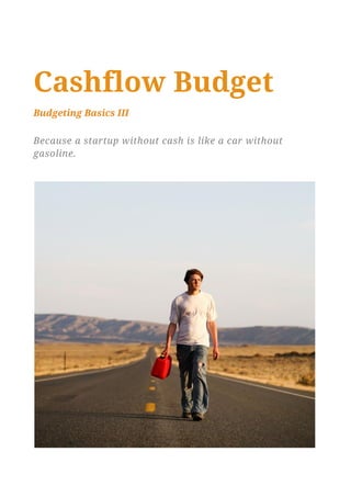 Cashflow Budget
Budgeting Basics III

Because a startup without cash is like a car without
gasoline.
 