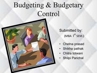 Budgeting & Budgetary 
Control 
Submitted by: 
(MBA Ist 
SEM.) 
• Chetna prasad 
• Shikha pathak 
• Chitra totwani 
• Shilpi Panchal 
 