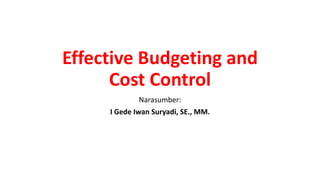 Effective Budgeting and
Cost Control
Narasumber:
I Gede Iwan Suryadi, SE., MM.
 
