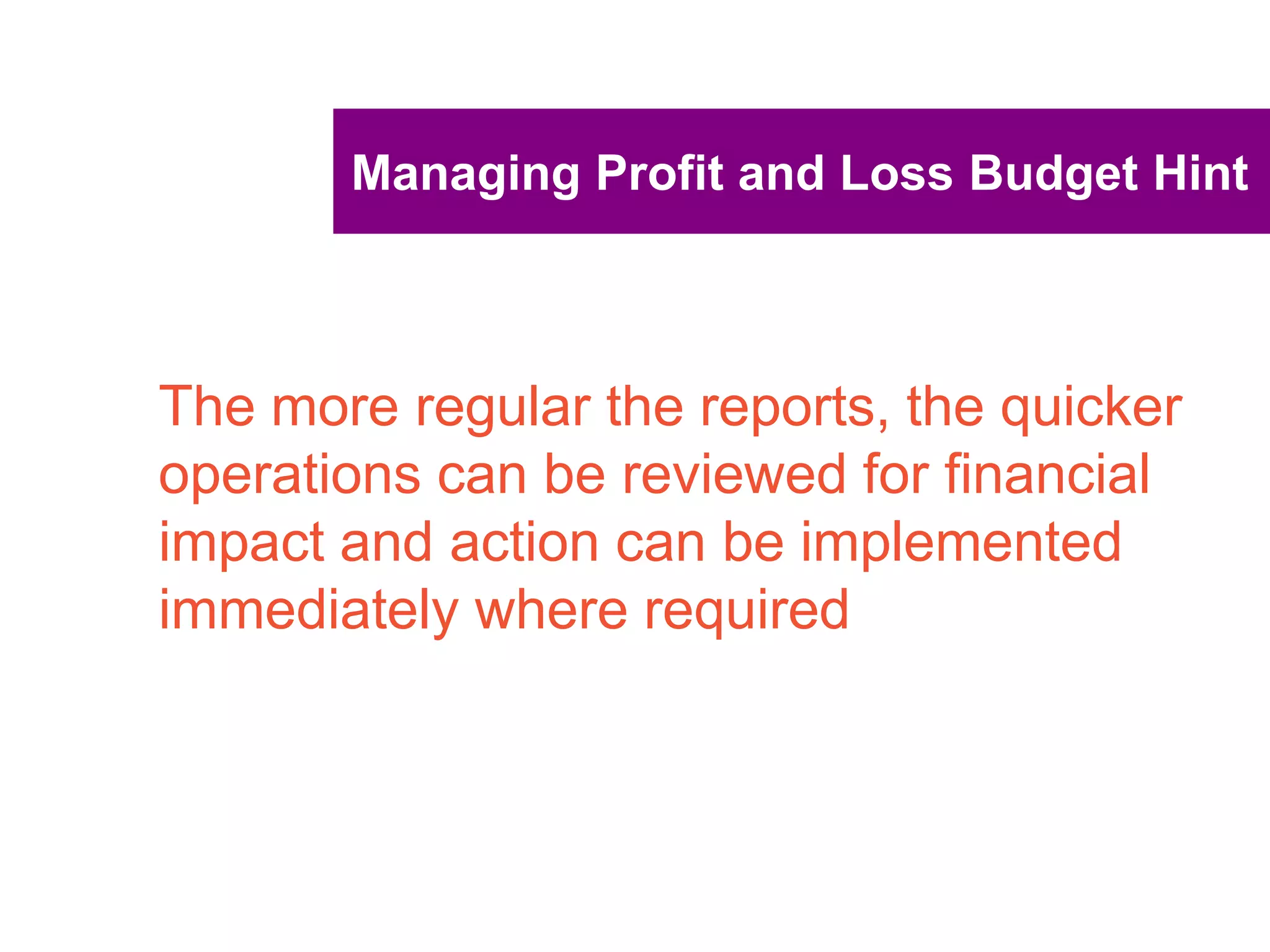 UNCLASSIFIED
UNCLASSIFIED
A profit budget that works
Profit budgets are one of the most important
financial statements
They provide information on the predicted future
financial performance of the business
Will be the central financial statement to monitor
the financial impact of the implementation of your
strategic plans.
 