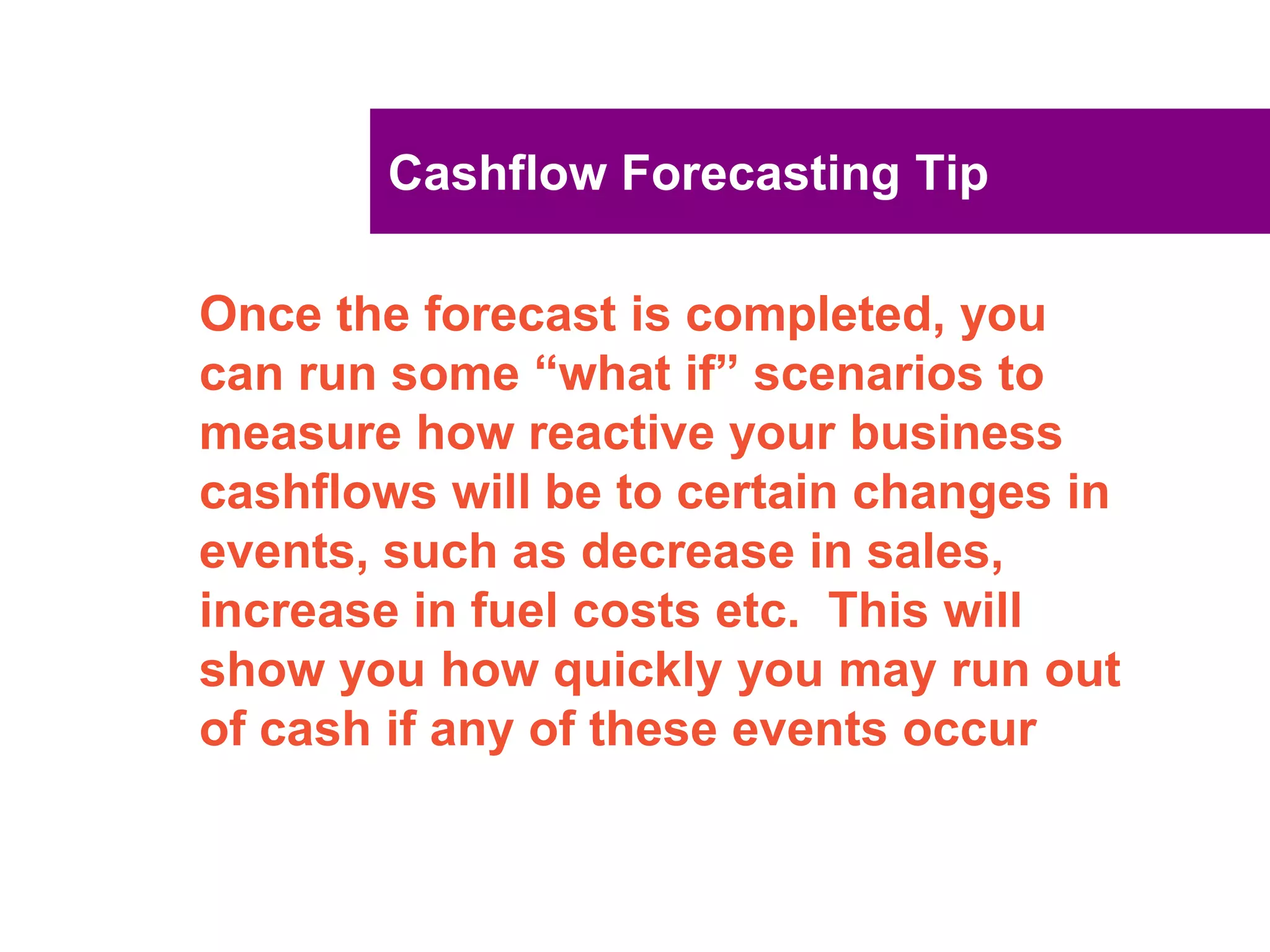 UNCLASSIFIED
UNCLASSIFIED
Cashflow Forecasting
Sales Forecast
Estimating sales is difficult
Influencing factors:
Types of customers
Terms for customers
Influence of economic
factors
Competitive pressures
 