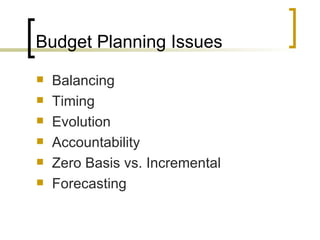 Budget Planning Issues
   Balancing
   Timing
   Evolution
   Accountability
   Zero Basis vs. Incremental
   Forecasting
 