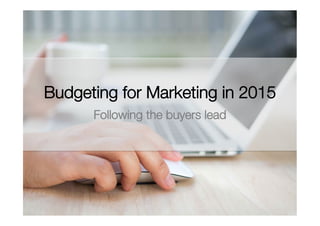Budgeting for Marketing in 2015 
Following the buyers lead
	
  
 