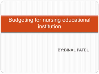 BY:BINAL PATEL
Budgeting for nursing educational
institution
 