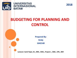 BUDGETING FOR PLANNING AND
CONTROL
Prepared By:
Sindy
1642140
Lecturer: Santi Yopie, SE., MM., CMA., Project+., CIBA., CPA., BKP.
2018
 