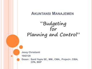 AKUNTANSI MANAJEMEN
Jessy Christianti
1642129
Dosen : Santi Yopie SE., MM., CMA., Project+, CIBA,
CPA, BKP
“Budgeting
for
Planning and Control”
 