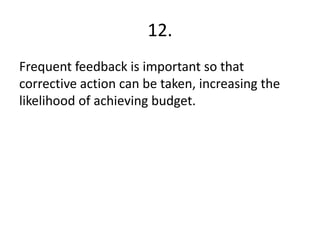 12.
Frequent feedback is important so that
corrective action can be taken, increasing the
likelihood of achieving budget.
 