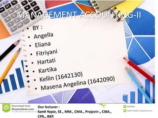 MANAGEMENT ACCOUNTING-II
Our lecturer :
Santi Yopie, SE., MM., CMA., Project+., CIBA.,
CPA., BKP.
 