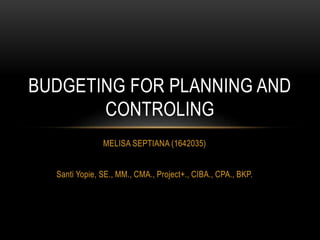 MELISA SEPTIANA (1642035)
Santi Yopie, SE., MM., CMA., Project+., CIBA., CPA., BKP.
BUDGETING FOR PLANNING AND
CONTROLING
 