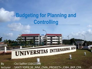 By : Cici Salfitri (1642009)
lecturer : SANTI YOPIE,SE.,MM.,CMA.,PROJECT+.,CIBA.,BKP.,CPA
Budgeting for Planning and
Controlling
 