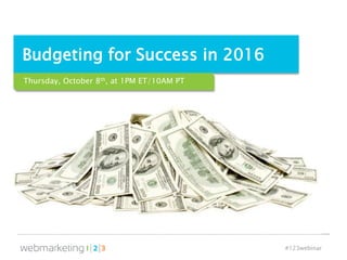 #123webinar
Budgeting for Success in 2016
Thursday, October 8th, at 1PM ET/10AM PT
 