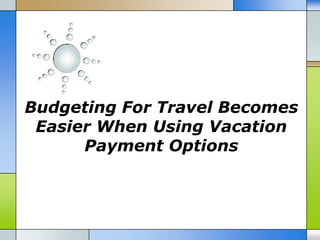 Budgeting For Travel Becomes
 Easier When Using Vacation
      Payment Options
 