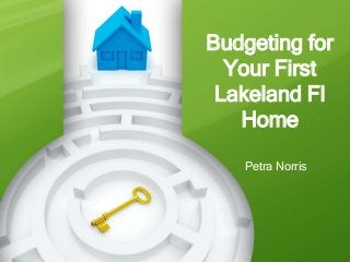 Budgeting for
  Your First
 Lakeland Fl
   Home

   Petra Norris
 