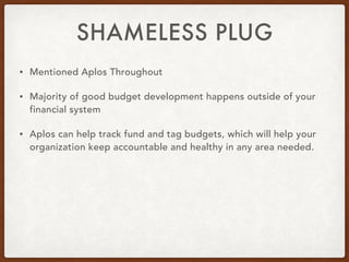 SHAMELESS PLUG
• Mentioned Aplos Throughout
• Majority of good budget development happens outside of your
financial system
• Aplos can help track fund and tag budgets, which will help your
organization keep accountable and healthy in any area needed.
 