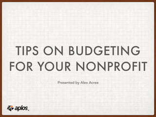 TIPS ON BUDGETING
FOR YOUR NONPROFIT
Presented by Alex Acree
 
