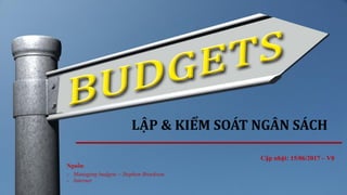 LẬP & KIỂM SOÁT NGÂN SÁCH
Cập nhật: 15/06/2017 – V0
Nguồn:
- Managing budgets – Stephen Brookson
- Internet
 