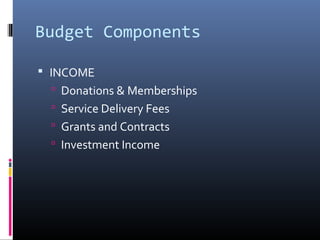 Budget Components
 INCOME
 Donations & Memberships
 Service Delivery Fees
 Grants and Contracts
 Investment Income
 